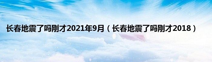 长春地震了吗刚才2021年9月（长春地震了吗刚才2018）