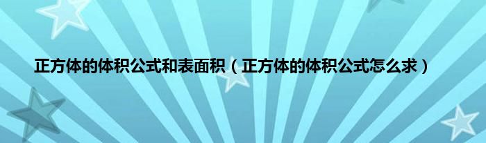 正方体的体积公式和表面积（正方体的体积公式怎么求）