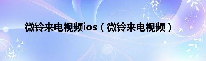 微铃来电视频ios（微铃来电视频）