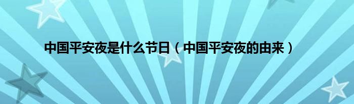 中国平安夜是是什么节日（中国平安夜的由来）