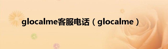 glocalme客服电话（glocalme）