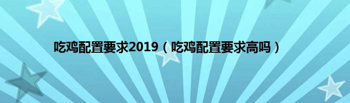 吃鸡配置要求2019（吃鸡配置要求高吗）