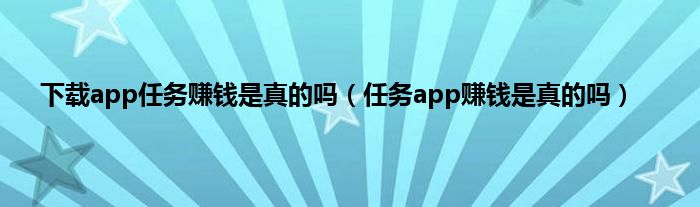 下载app任务赚钱是真的吗（任务app赚钱是真的吗）