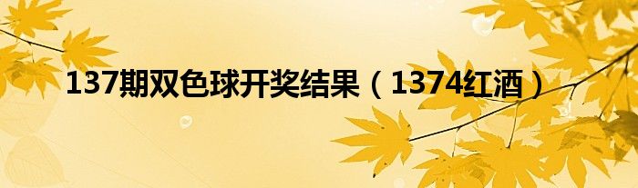 137期双色球开奖结果（1374红酒）