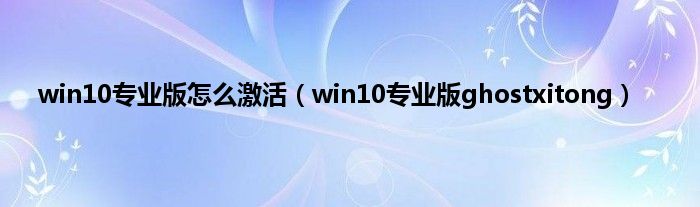 win10专业版怎么激活（win10专业版ghostxitong）