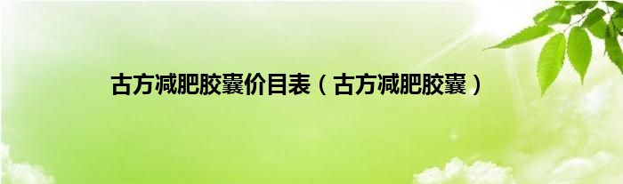 古方减肥胶囊价目表（古方减肥胶囊）