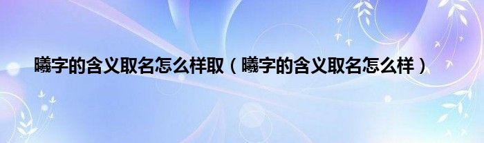 曦字的含义取名怎么样取（曦字的含义取名怎么样）