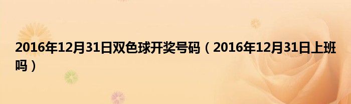 2016年12月31日双色球开奖号码（2016年12月31日上班吗）