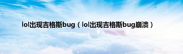 lol出现吉格斯bug（lol出现吉格斯bug崩溃）