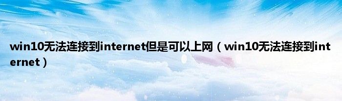 win10无法连接到internet但是可以上网（win10无法连接到internet）