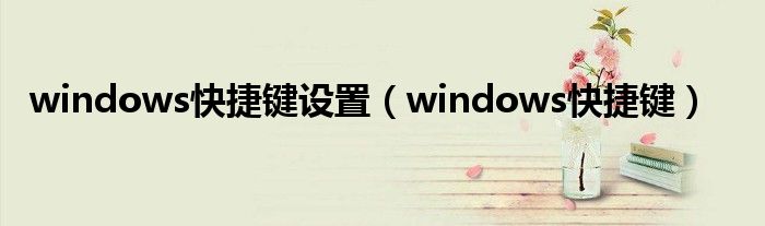 windows快捷键设置（windows快捷键）