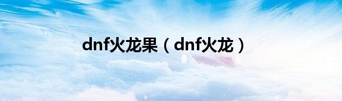 dnf火龙果（dnf火龙）