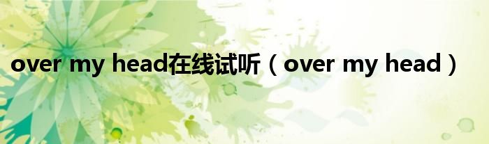 over my head在线试听（over my head）