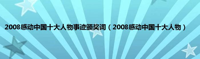 2008感动中国十大人物事迹颁奖词（2008感动中国十大人物）