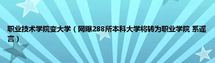 职业技术学院变大学（网曝288所本科大学将转为职业学院 系谣言）