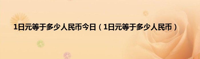 1日元等于多少人民币今日（1日元等于多少人民币）