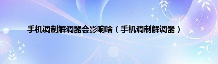 手机调制解调器会影响啥（手机调制解调器）