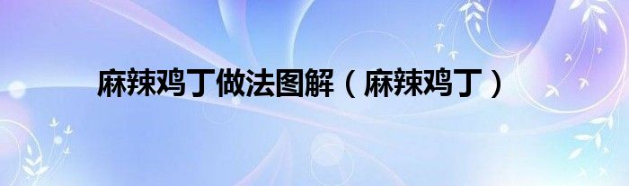 麻辣鸡丁做法图解（麻辣鸡丁）