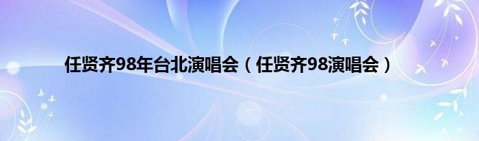 任贤齐98年台北演唱会（任贤齐98演唱会）