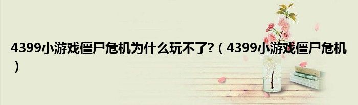 4399小游戏僵尸危机为是什么玩不了?（4399小游戏僵尸危机）