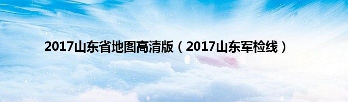 2017山东省地图高清版（2017山东军检线）