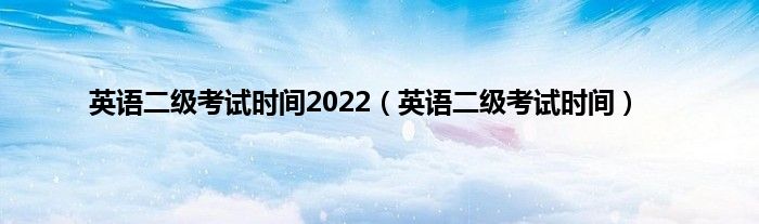 英语二级考试时间2022（英语二级考试时间）