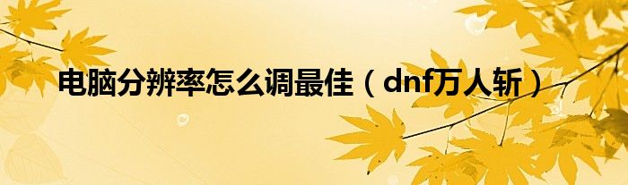 电脑分辨率怎么调最佳（dnf万人斩）