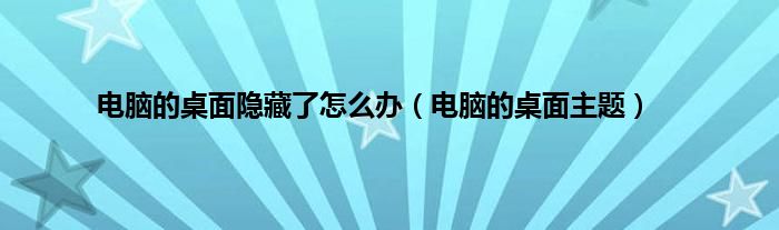 电脑的桌面隐藏了怎么办（电脑的桌面主题）