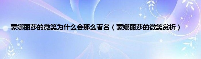 蒙娜丽莎的微笑为是什么会那么著名（蒙娜丽莎的微笑赏析）