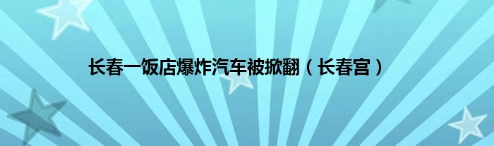 长春一饭店爆炸汽车被掀翻（长春宫）