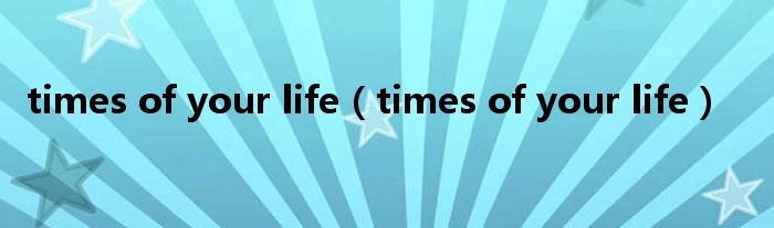 times of your life（times of your life）