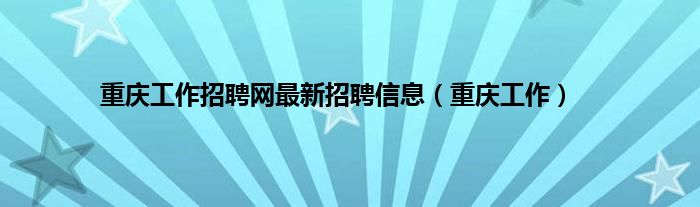 重庆工作招聘网最新招聘信息（重庆工作）