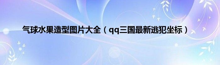 气球水果造型图片大全（qq三国最新逃犯坐标）