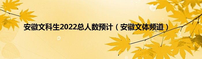 安徽文科生2022总人数预计（安徽文体频道）