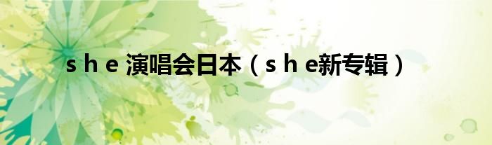 s h e 演唱会日本（s h e新专辑）