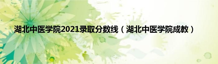 湖北中医学院2021录取分数线（湖北中医学院成教）