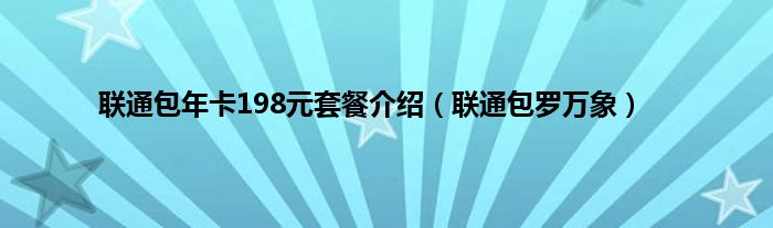 联通包年卡198元套餐介绍（联通包罗万象）