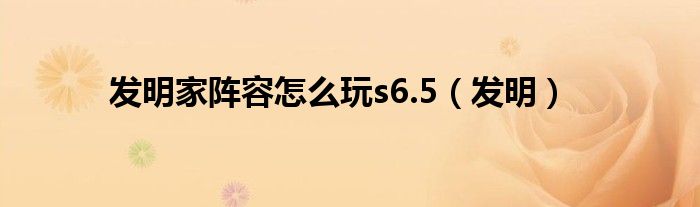 发明家阵容怎么玩s6.5（发明）