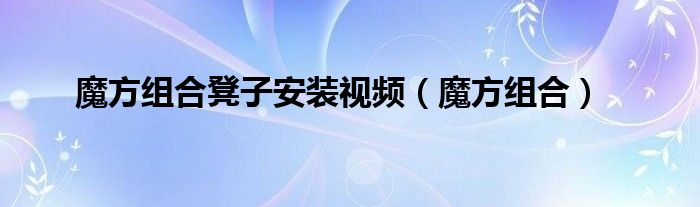 魔方组合凳子安装视频（魔方组合）