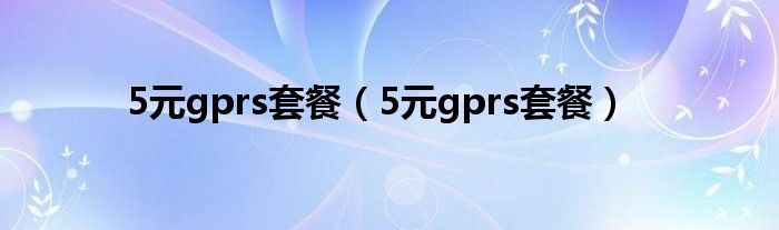 5元gprs套餐（5元gprs套餐）