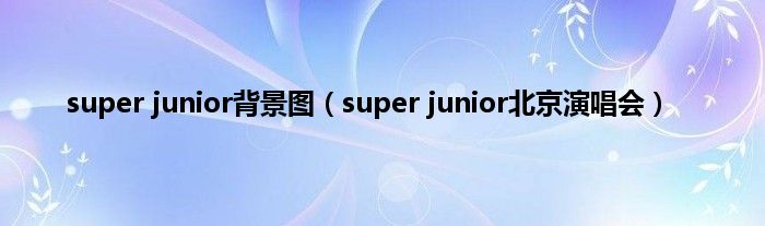 super junior背景图（super junior北京演唱会）