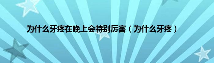 为是什么牙疼在晚上会特别厉害（为是什么牙疼）