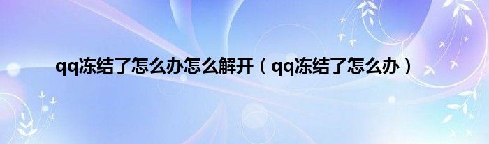 qq冻结了怎么办怎么解开（qq冻结了怎么办）