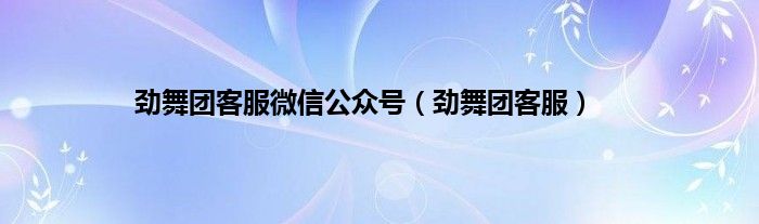 劲舞团客服微信公众号（劲舞团客服）