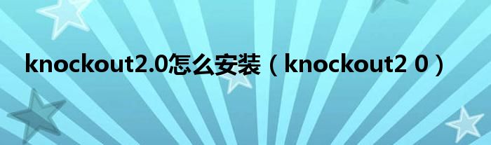 knockout2.0怎么安装（knockout2 0）