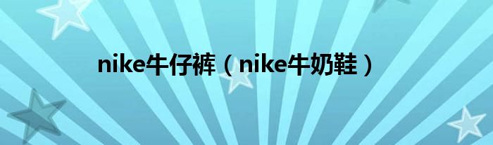 nike牛仔裤（nike牛奶鞋）