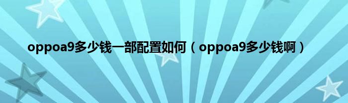 oppoa9多少钱一部配置如何（oppoa9多少钱啊）