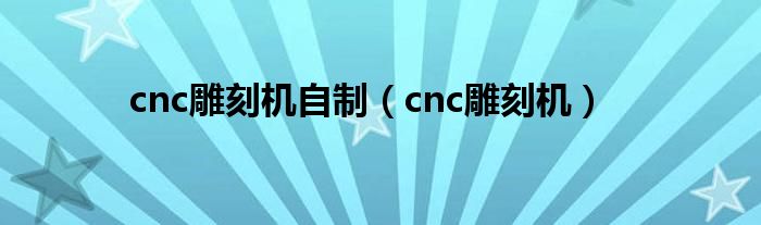 cnc雕刻机自制（cnc雕刻机）