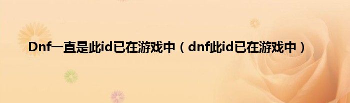 Dnf一直是此id已在游戏中（dnf此id已在游戏中）