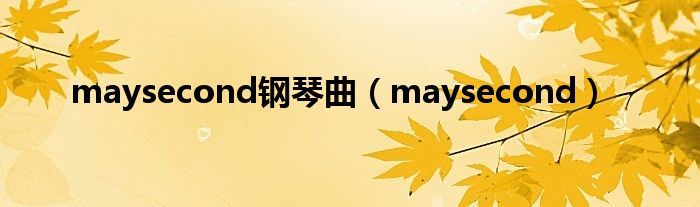 maysecond钢琴曲（maysecond）